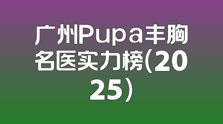 广州Pupa丰胸名医实力榜（2025）