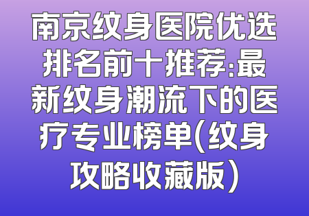 南京纹身医院优选排名前十推荐：最新纹身潮流下的医疗专业榜单（纹身攻略收藏版）