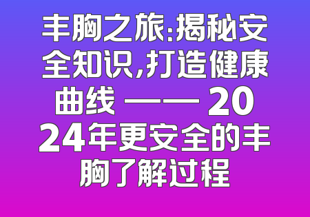 丰胸之旅：揭秘安全知识，打造健康曲线 —— 2024年更安全的丰胸了解过程