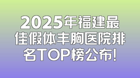 2025年福建最佳假体丰胸医院排名TOP榜公布！