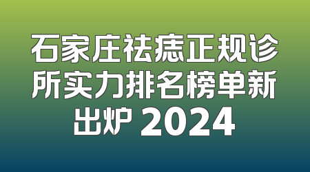 石家庄祛痣正规诊所实力排名榜单新出炉 2024