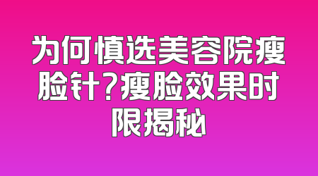 为何慎选美容院瘦脸针？瘦脸效果时限揭秘