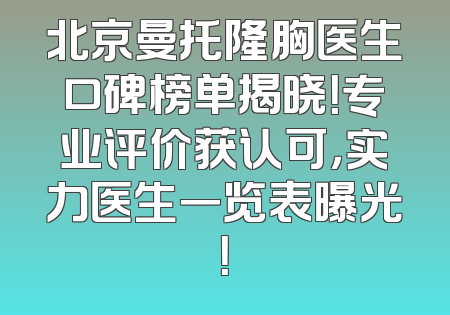 北京曼托隆胸医生口碑榜单揭晓！专业评价获认可，实力医生一览表曝光！