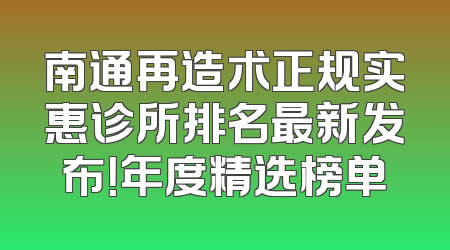 南通再造术正规实惠诊所排名最新发布！年度精选榜单