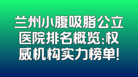 兰州小腹吸脂公立医院排名概览：权威机构实力榜单！
