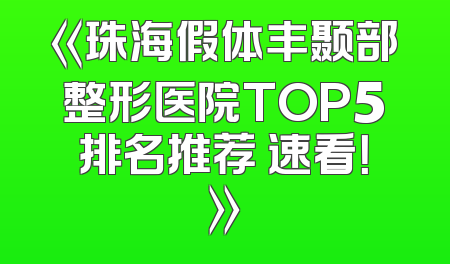 《珠海假体丰颞部整形医院TOP5排名推荐 速看！》