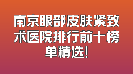 南京眼部皮肤紧致术医院排行前十榜单精选！