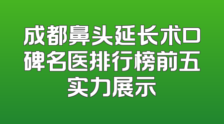 成都鼻头延长术口碑名医排行榜前五实力展示