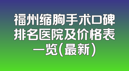 福州缩胸手术口碑排名医院及价格表一览（最新）