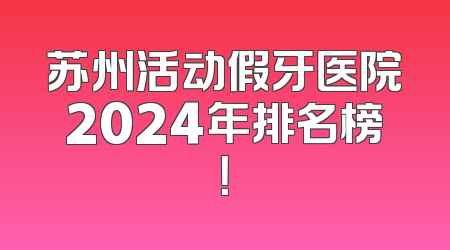 苏州活动假牙医院2024年排名榜！