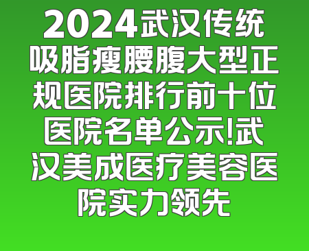 2024武汉传统吸脂瘦腰腹大型正规医院排行前十位医院名单公示！武汉美成医疗美容医院实力领先