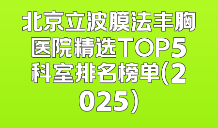 北京立波膜法丰胸医院精选TOP5科室排名榜单（2025）