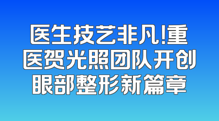 医生技艺非凡！重医贺光照团队开创眼部整形新篇章