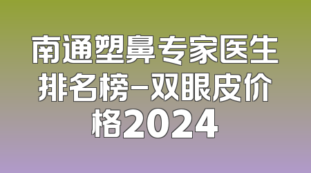 南通塑鼻专家医生排名榜-双眼皮价格2024