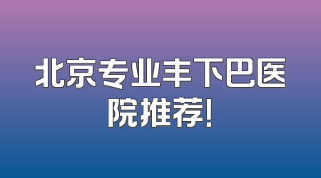 北京专业丰下巴医院推荐！