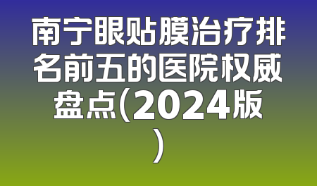 南宁眼贴膜治疗排名前五的医院权威盘点（2024版）