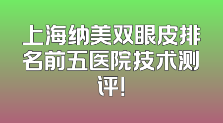 上海纳美双眼皮排名前五医院技术测评!