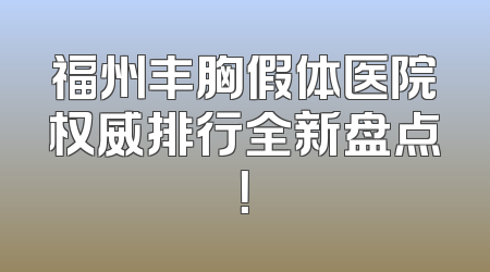 福州丰胸假体医院权威排行全新盘点！