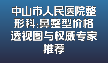 中山市人民医院整形科：鼻整型价格透视图与权威专家推荐
