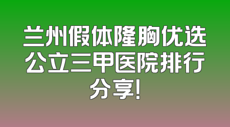 兰州假体隆胸优选公立三甲医院排行分享！