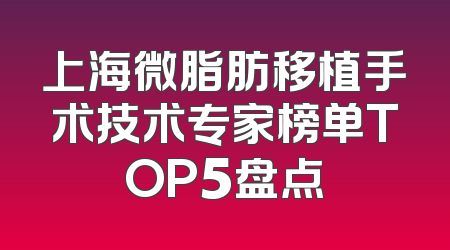 上海微脂肪移植手术技术专家榜单TOP5盘点