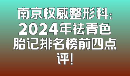 南京权威整形科：2024年祛青色胎记排名榜前四点评！