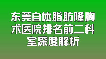东莞自体脂肪隆胸术医院排名前二科室深度解析
