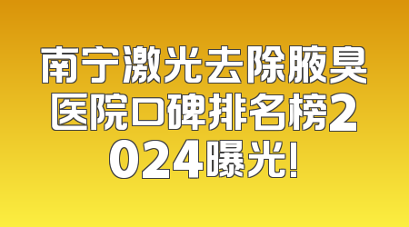 南宁激光去除腋臭医院口碑排名榜2024曝光!