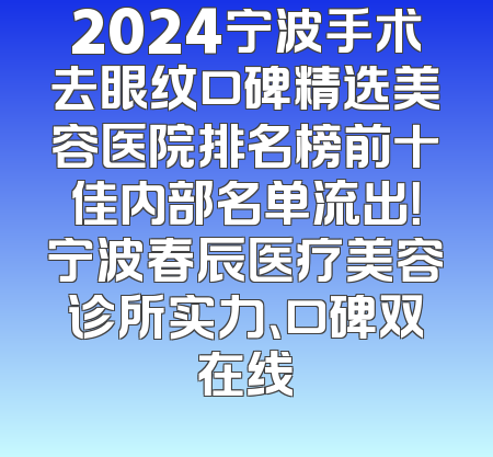 2024宁波手术去眼纹口碑精选美容医院排名榜前十佳内部名单流出！宁波春辰医疗美容诊所实力、口碑双在线