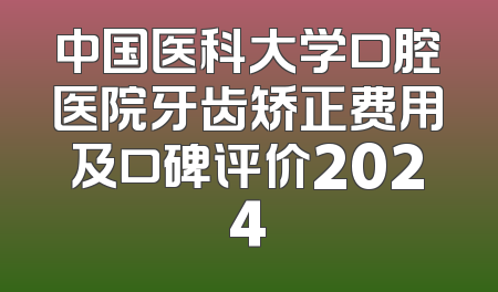 中国医科大学口腔医院牙齿矫正费用及口碑评价2024