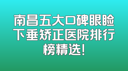 南昌五大口碑眼睑下垂矫正医院排行榜精选！