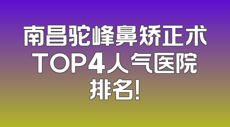 南昌驼峰鼻矫正术TOP4人气医院排名！