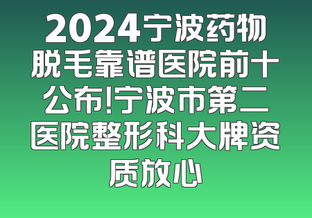 2024宁波药物脱毛靠谱医院前十公布！宁波市第二医院整形科大牌资质放心