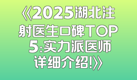 《2025湖北注射医生口碑TOP 5：实力派医师详细介绍！》