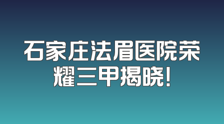 石家庄法眉医院荣耀三甲揭晓！