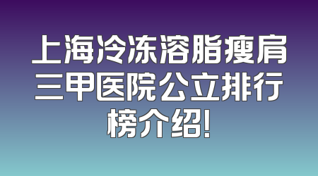 上海冷冻溶脂瘦肩三甲医院公立排行榜介绍！