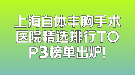 上海自体丰胸手术医院精选排行TOP3榜单出炉！
