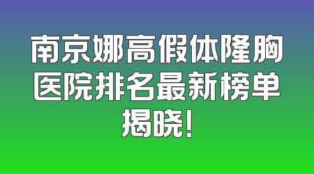 南京娜高假体隆胸医院排名最新榜单揭晓！