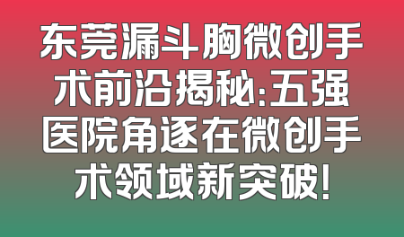 东莞漏斗胸微创手术前沿揭秘：五强医院角逐在微创手术领域新突破！