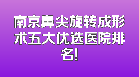 南京鼻尖旋转成形术五大优选医院排名！