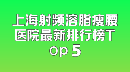上海射频溶脂瘦腰医院最新排行榜Top 5
