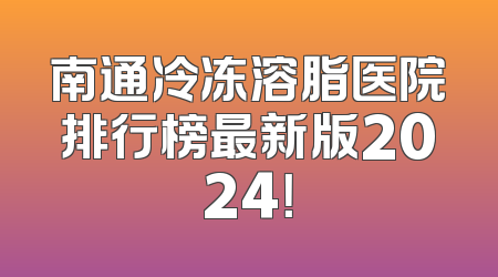 南通冷冻溶脂医院排行榜最新版2024！