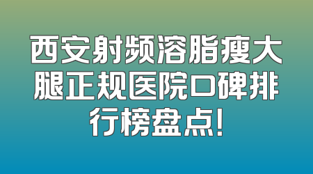 西安射频溶脂瘦大腿正规医院口碑排行榜盘点！