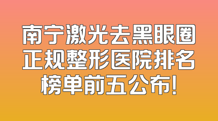 南宁激光去黑眼圈正规整形医院排名榜单前五公布！