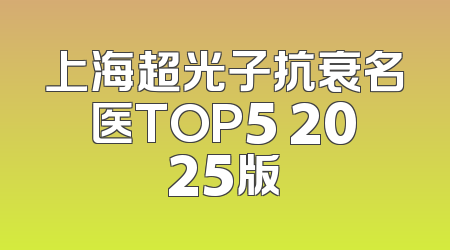 上海超光子抗衰名医TOP5 2025版