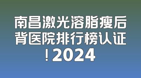 南昌激光溶脂瘦后背医院排行榜认证! 2024