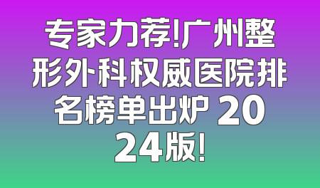专家力荐！广州整形外科权威医院排名榜单出炉 2024版！