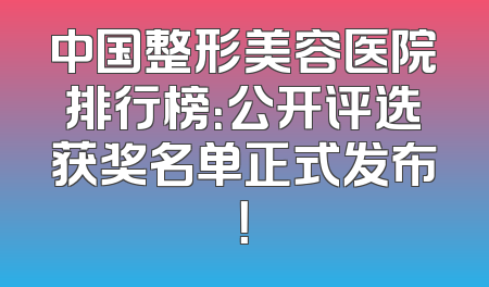 中国整形美容医院排行榜：公开评选获奖名单正式发布！