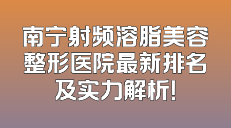 南宁射频溶脂美容整形医院最新排名及实力解析！