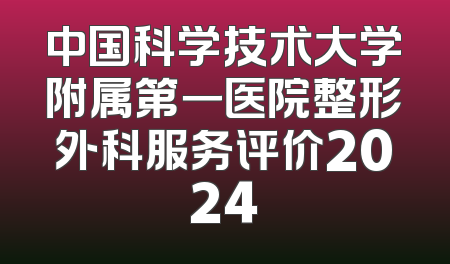 中国科学技术大学附属第一医院整形外科服务评价2024
